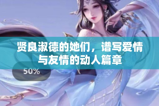 贤良淑德的她们，谱写爱情与友情的动人篇章