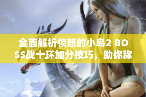 全面解析愤怒的小鸟2 BOSS战十环加分技巧，助你称霸游戏战场