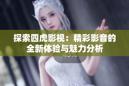 探索四虎影视：精彩影音的全新体验与魅力分析