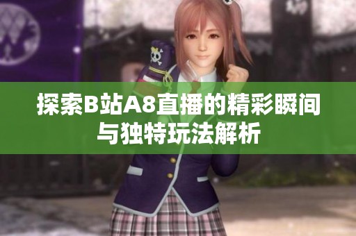 探索B站A8直播的精彩瞬间与独特玩法解析