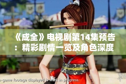 《成全》电视剧第14集预告：精彩剧情一览及角色深度解析