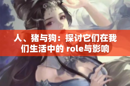 人、猪与狗：探讨它们在我们生活中的 role与影响