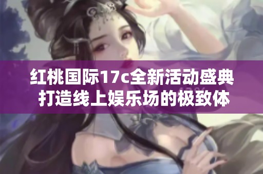 红桃国际17c全新活动盛典 打造线上娱乐场的极致体验
