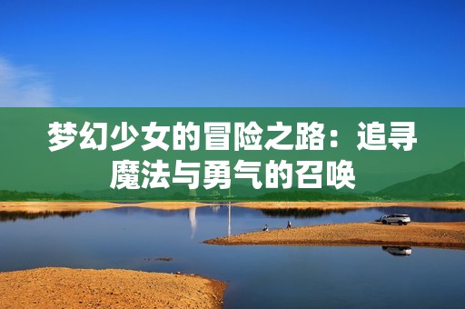 梦幻少女的冒险之路：追寻魔法与勇气的召唤