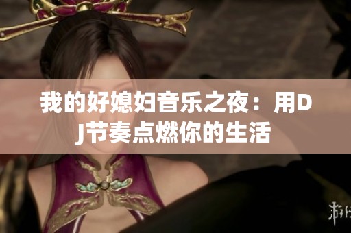我的好媳妇音乐之夜：用DJ节奏点燃你的生活