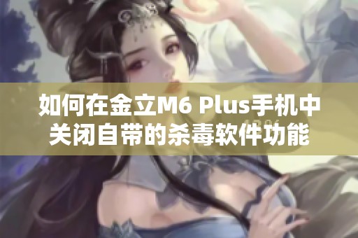 如何在金立M6 Plus手机中关闭自带的杀毒软件功能