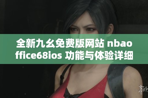 全新九幺免费版网站 nbaoffice68ios 功能与体验详细解析