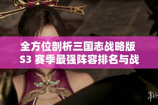 全方位剖析三国志战略版 S3 赛季最强阵容排名与战术搭配