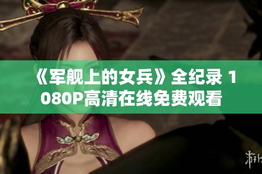 《军舰上的女兵》全纪录 1080P高清在线免费观看
