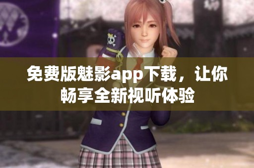免费版魅影app下载，让你畅享全新视听体验