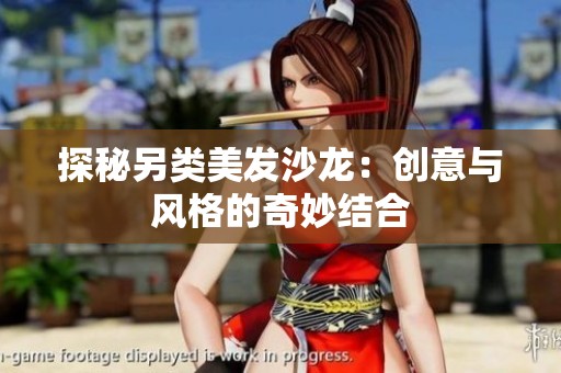 探秘另类美发沙龙：创意与风格的奇妙结合