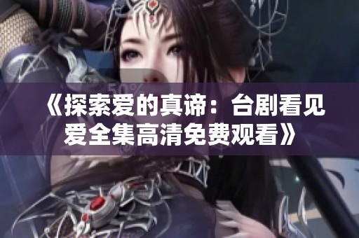 《探索爱的真谛：台剧看见爱全集高清免费观看》
