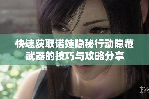 快速获取诺娃隐秘行动隐藏武器的技巧与攻略分享