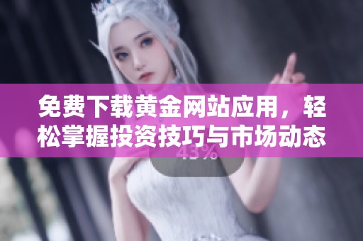 免费下载黄金网站应用，轻松掌握投资技巧与市场动态