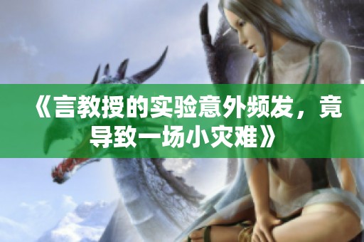 《言教授的实验意外频发，竟导致一场小灾难》