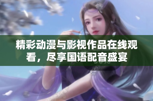精彩动漫与影视作品在线观看，尽享国语配音盛宴