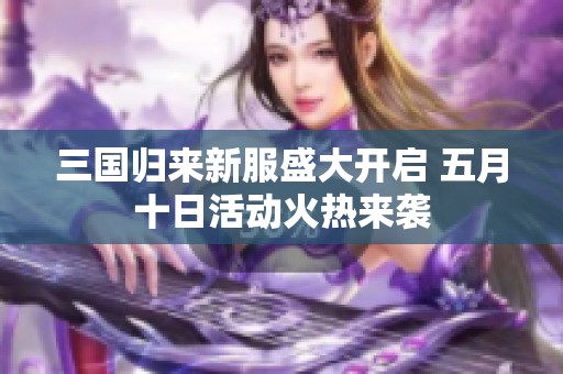 三国归来新服盛大开启 五月十日活动火热来袭