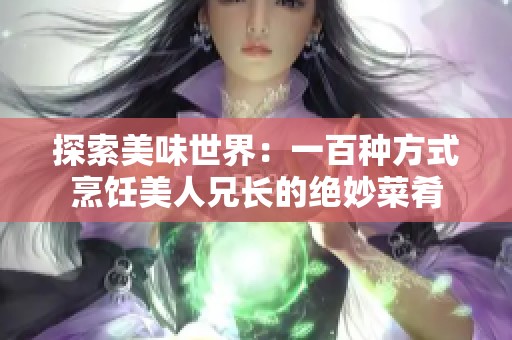 探索美味世界：一百种方式烹饪美人兄长的绝妙菜肴