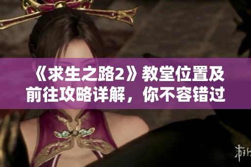 《求生之路2》教堂位置及前往攻略详解，你不容错过的玩法秘籍