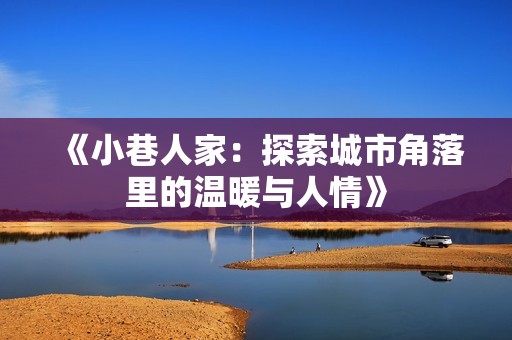 《小巷人家：探索城市角落里的温暖与人情》