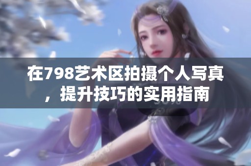 在798艺术区拍摄个人写真，提升技巧的实用指南