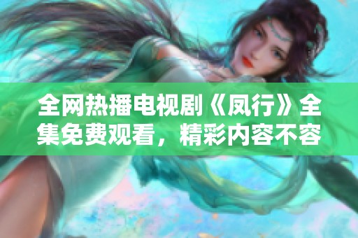 全网热播电视剧《凤行》全集免费观看，精彩内容不容错过