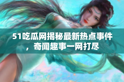 51吃瓜网揭秘最新热点事件，奇闻趣事一网打尽