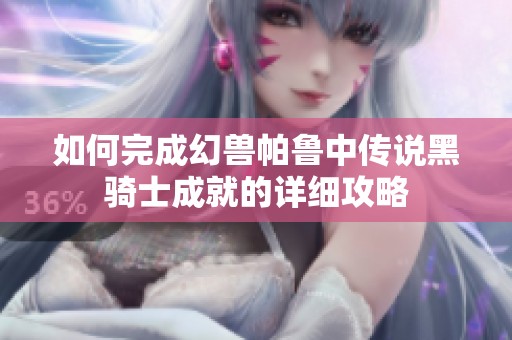 如何完成幻兽帕鲁中传说黑骑士成就的详细攻略