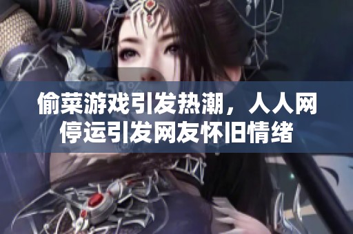 偷菜游戏引发热潮，人人网停运引发网友怀旧情绪