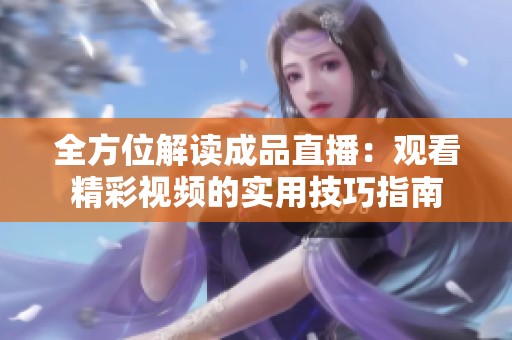 全方位解读成品直播：观看精彩视频的实用技巧指南