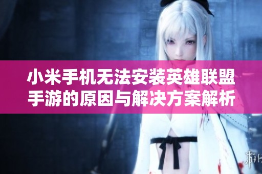 小米手机无法安装英雄联盟手游的原因与解决方案解析