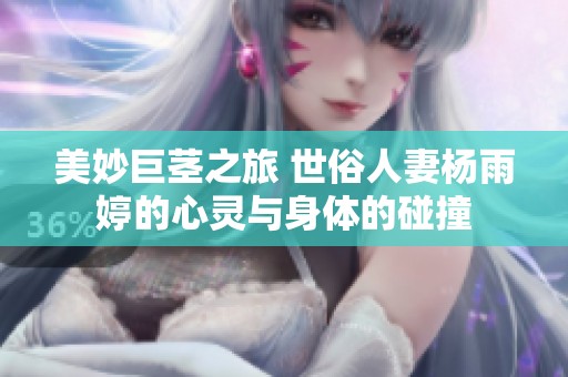 美妙巨茎之旅 世俗人妻杨雨婷的心灵与身体的碰撞