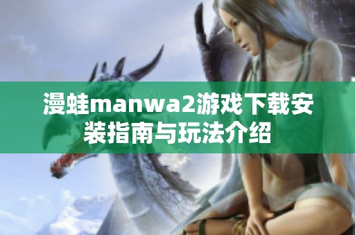 漫蛙manwa2游戏下载安装指南与玩法介绍