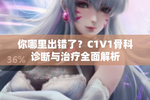你哪里出错了？C1V1骨科诊断与治疗全面解析