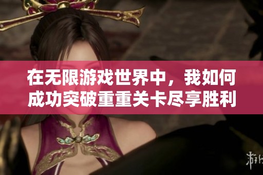 在无限游戏世界中，我如何成功突破重重关卡尽享胜利