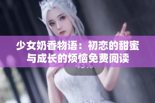 少女奶香物语：初恋的甜蜜与成长的烦恼免费阅读