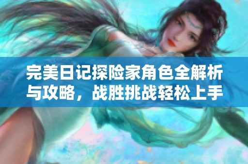 完美日记探险家角色全解析与攻略，战胜挑战轻松上手