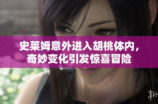 史莱姆意外进入胡桃体内，奇妙变化引发惊喜冒险