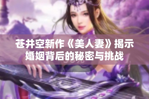 苍井空新作《美人妻》揭示婚姻背后的秘密与挑战