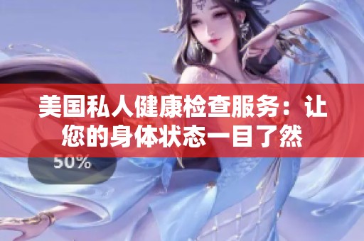 美国私人健康检查服务：让您的身体状态一目了然
