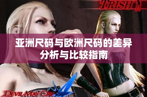 亚洲尺码与欧洲尺码的差异分析与比较指南