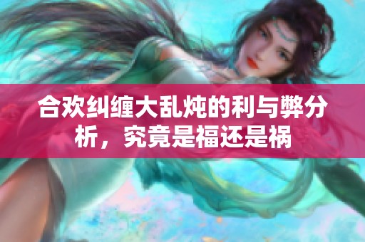 合欢纠缠大乱炖的利与弊分析，究竟是福还是祸