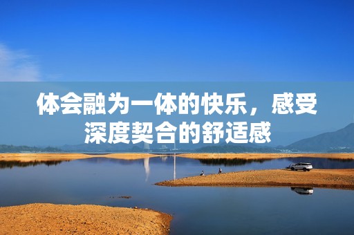 体会融为一体的快乐，感受深度契合的舒适感