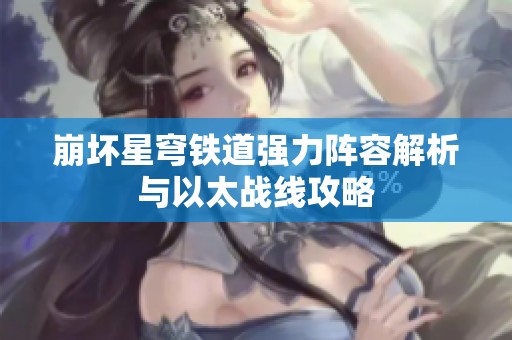 崩坏星穹铁道强力阵容解析与以太战线攻略
