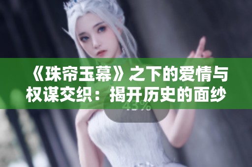 《珠帘玉幕》之下的爱情与权谋交织：揭开历史的面纱
