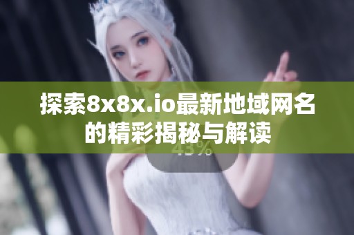 探索8x8x.io最新地域网名的精彩揭秘与解读