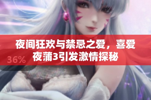 夜间狂欢与禁忌之爱，喜爱夜蒲3引发激情探秘