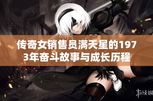 传奇女销售员满天星的1973年奋斗故事与成长历程
