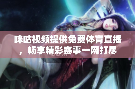 咪咕视频提供免费体育直播，畅享精彩赛事一网打尽