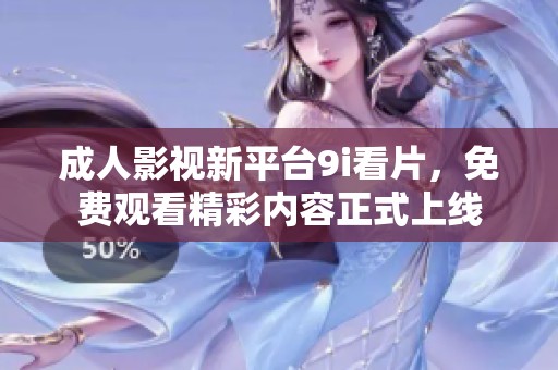 成人影视新平台9i看片，免费观看精彩内容正式上线